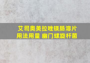 艾司奥美拉唑镁肠溶片用法用量 幽门螺旋杆菌